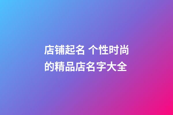 店铺起名 个性时尚的精品店名字大全